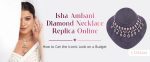 Isha Ambani Diamond Necklace Replica Online How to Get the Iconic Look on a Budget
