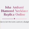 Isha Ambani Diamond Necklace Replica Online How to Get the Iconic Look on a Budget